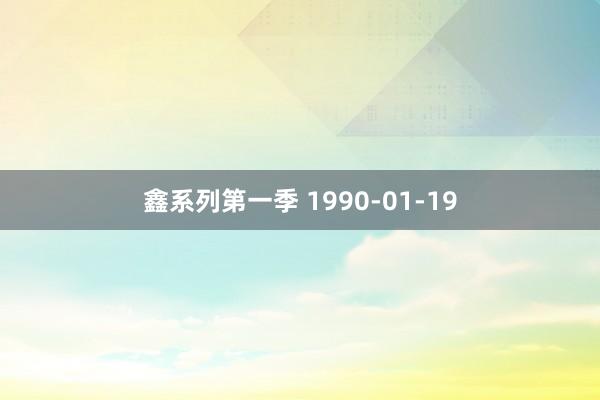 鑫系列第一季 1990-01-19