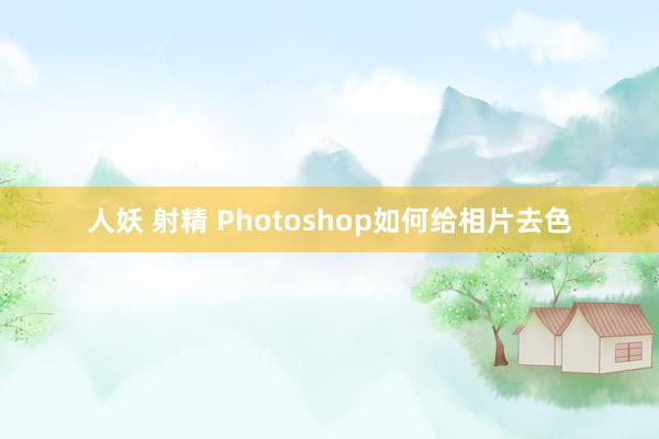 人妖 射精 Photoshop如何给相片去色