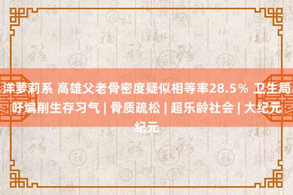 洋萝莉系 高雄父老骨密度疑似相等率28.5％ 卫生局吁编削生存习气 | 骨质疏松 | 超乐龄社会 | 大纪元