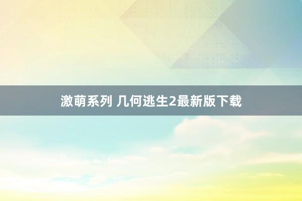 激萌系列 几何逃生2最新版下载