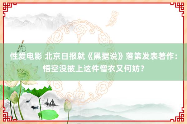 性爱电影 北京日报就《黑据说》落第发表著作：悟空没披上这件僧衣又何妨？